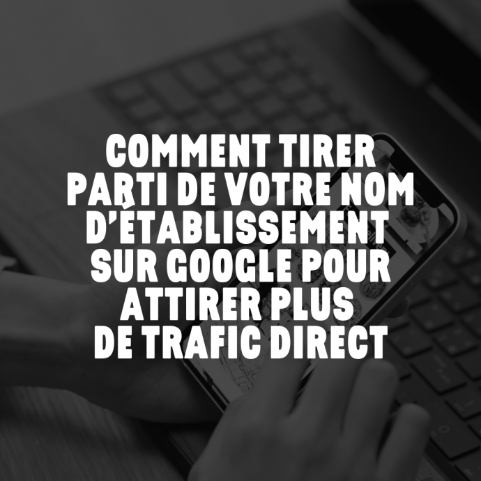 Comment tirer parti de votre nom d’établissement sur Google pour attirer plus de trafic direct